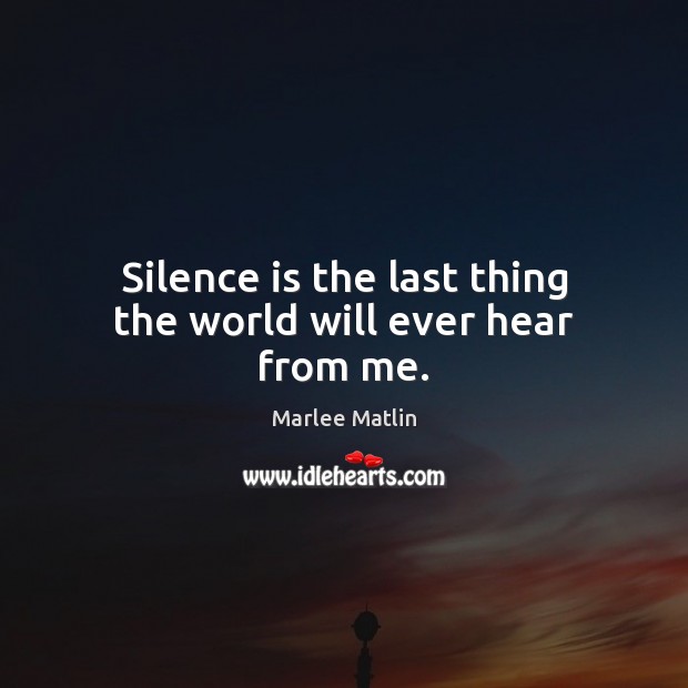 Silence is the last thing the world will ever hear from me. Marlee Matlin Picture Quote