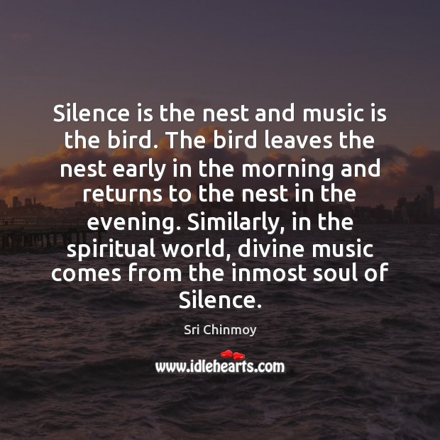 Silence is the nest and music is the bird. The bird leaves Sri Chinmoy Picture Quote