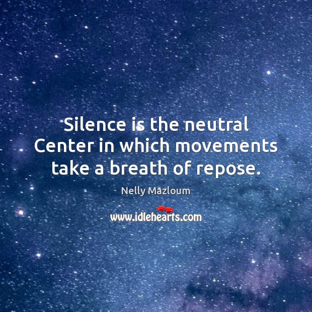Silence is the neutral Center in which movements take a breath of repose. Nelly Mazloum Picture Quote