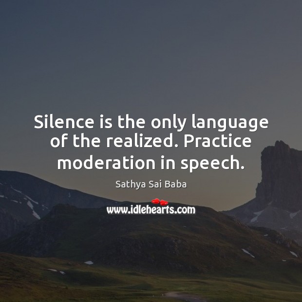 Silence is the only language of the realized. Practice moderation in speech. Sathya Sai Baba Picture Quote