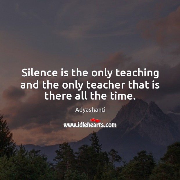 Silence is the only teaching and the only teacher that is there all the time. Image