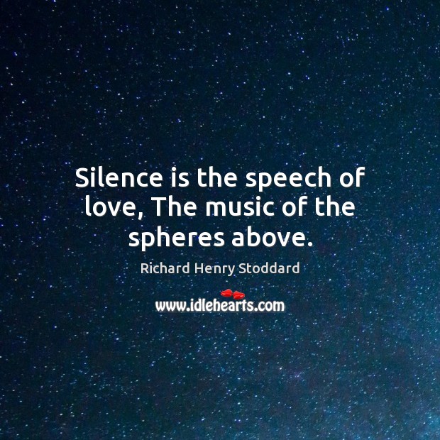 Silence is the speech of love, The music of the spheres above. Richard Henry Stoddard Picture Quote