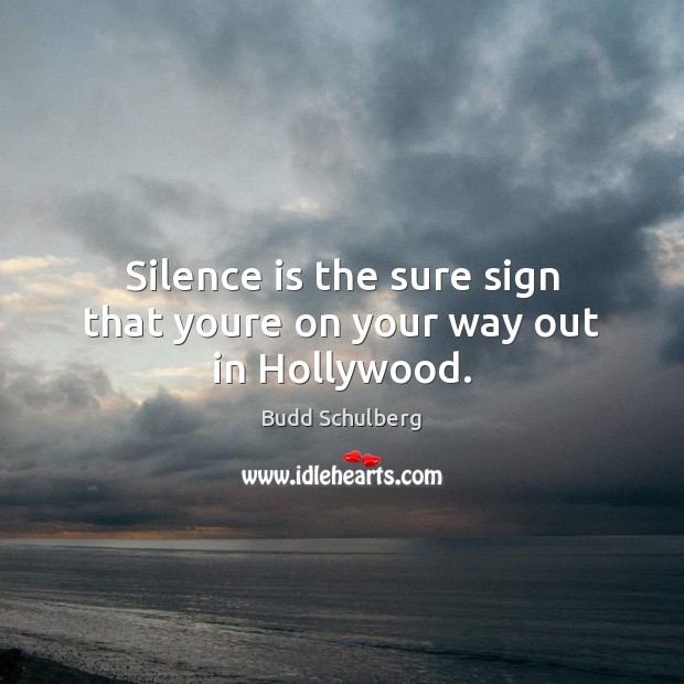Silence is the sure sign that youre on your way out in Hollywood. Budd Schulberg Picture Quote