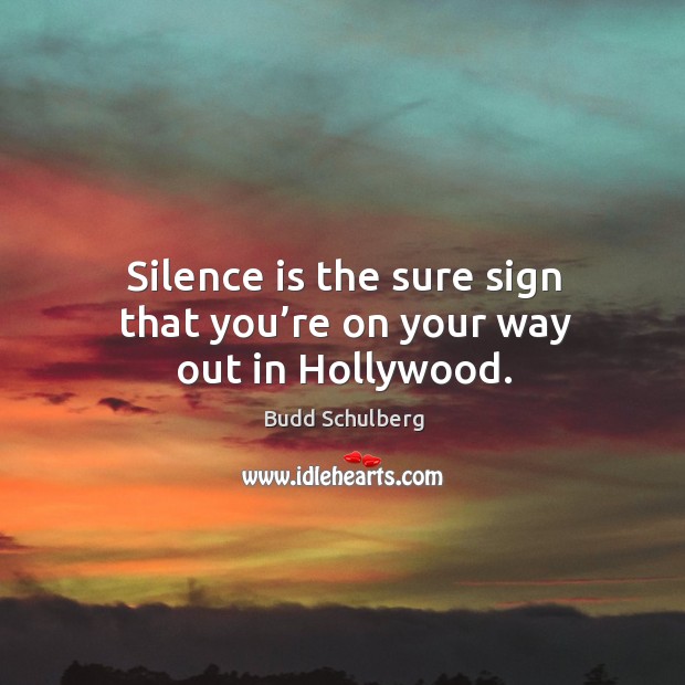 Silence is the sure sign that you’re on your way out in hollywood. Budd Schulberg Picture Quote