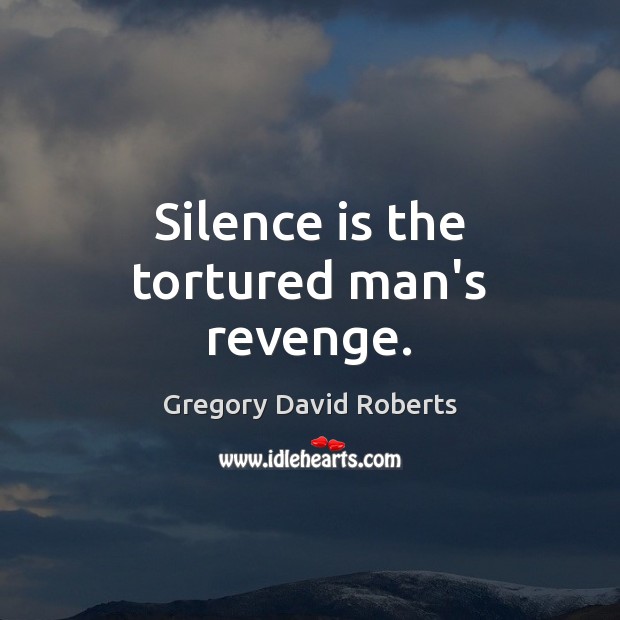 Silence is the tortured man’s revenge. Gregory David Roberts Picture Quote