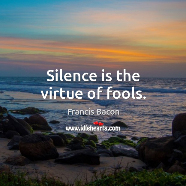 Silence is the virtue of fools. Francis Bacon Picture Quote