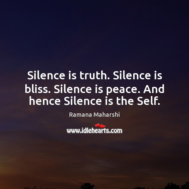 Silence is truth. Silence is bliss. Silence is peace. And hence Silence is the Self. Ramana Maharshi Picture Quote