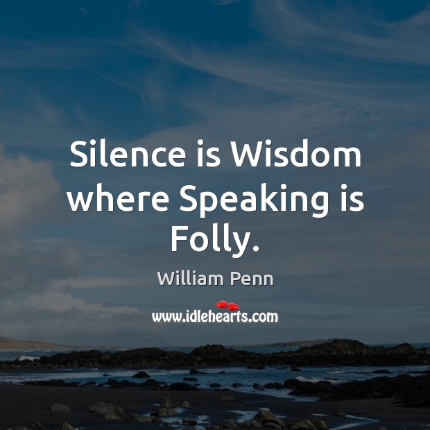 Silence is Wisdom where Speaking is Folly. William Penn Picture Quote