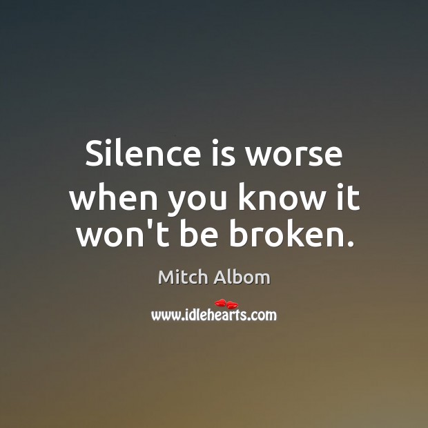 Silence is worse when you know it won’t be broken. Silence Quotes Image