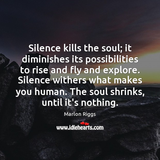 Silence kills the soul; it diminishes its possibilities to rise and fly Marlon Riggs Picture Quote