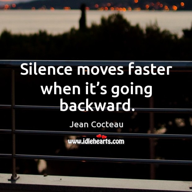 Silence moves faster when it’s going backward. Jean Cocteau Picture Quote