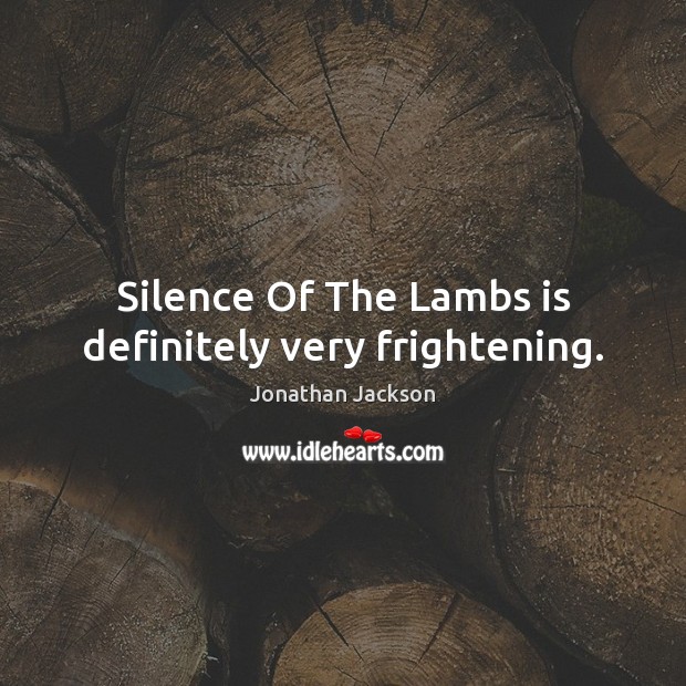 Silence Of The Lambs is definitely very frightening. Jonathan Jackson Picture Quote