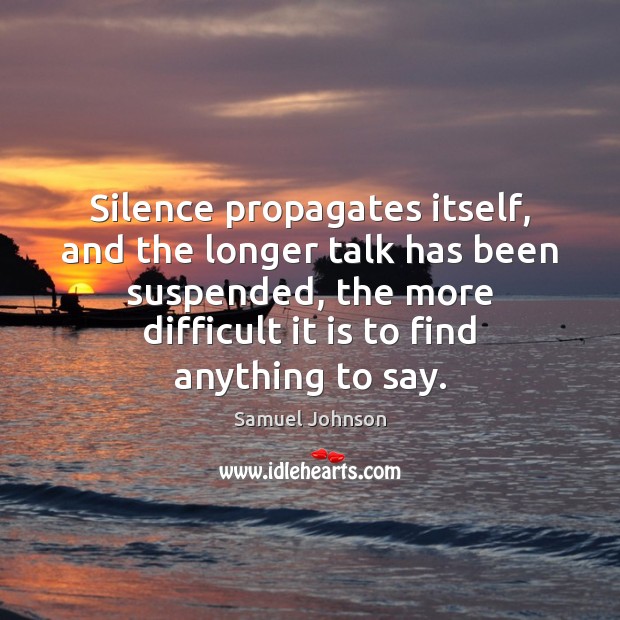 Silence propagates itself, and the longer talk has been suspended, the more Image