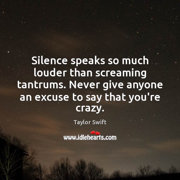 Silence speaks so much louder than screaming tantrums. Never give anyone an Taylor Swift Picture Quote
