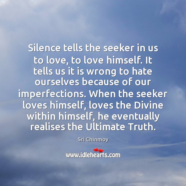 Silence tells the seeker in us to love, to love himself. It Sri Chinmoy Picture Quote