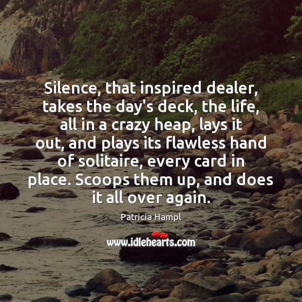 Silence, that inspired dealer, takes the day’s deck, the life, all in Patricia Hampl Picture Quote