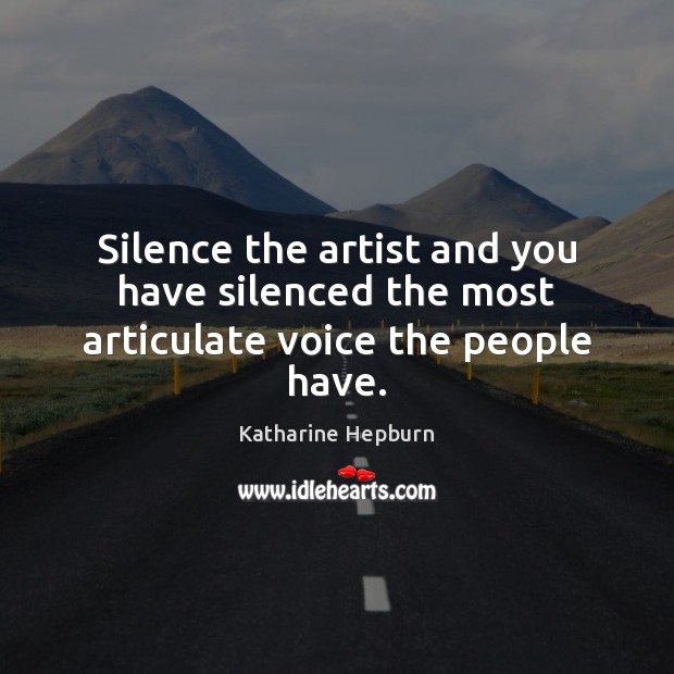 Silence the artist and you have silenced the most articulate voice the people have. Katharine Hepburn Picture Quote