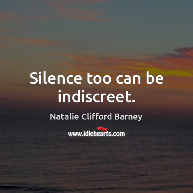 Silence too can be indiscreet. Natalie Clifford Barney Picture Quote