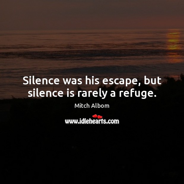 Silence was his escape, but silence is rarely a refuge. Mitch Albom Picture Quote