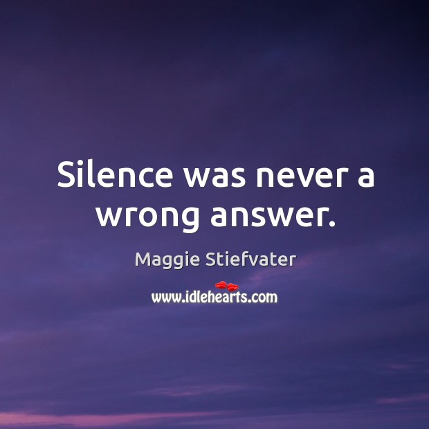 Silence was never a wrong answer. Maggie Stiefvater Picture Quote