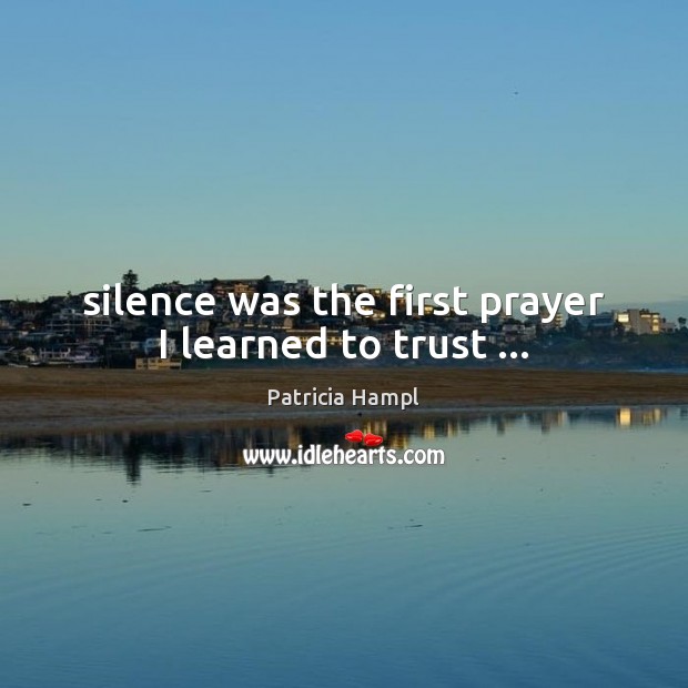 Silence was the first prayer I learned to trust … Patricia Hampl Picture Quote