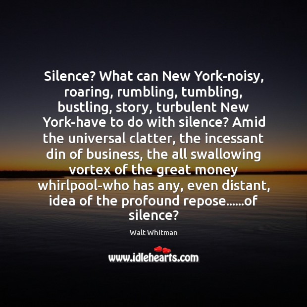 Silence? What can New York-noisy, roaring, rumbling, tumbling, bustling, story, turbulent New Walt Whitman Picture Quote