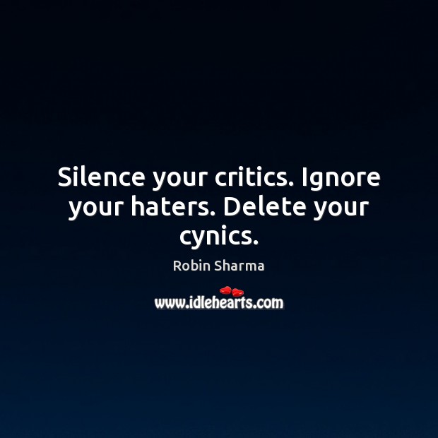 Silence your critics. Ignore your haters. Delete your cynics. Robin Sharma Picture Quote