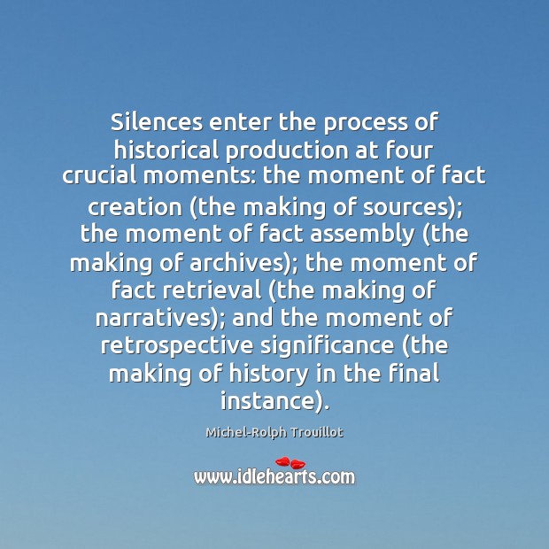 Silences enter the process of historical production at four crucial moments: the Michel-Rolph Trouillot Picture Quote