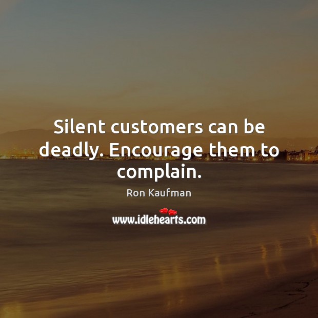 Silent customers can be deadly. Encourage them to complain. Ron Kaufman Picture Quote