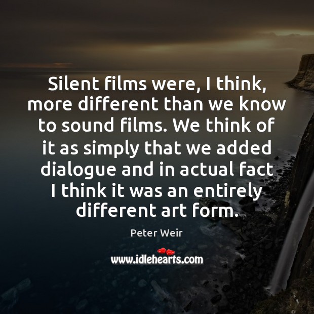 Silent films were, I think, more different than we know to sound Peter Weir Picture Quote