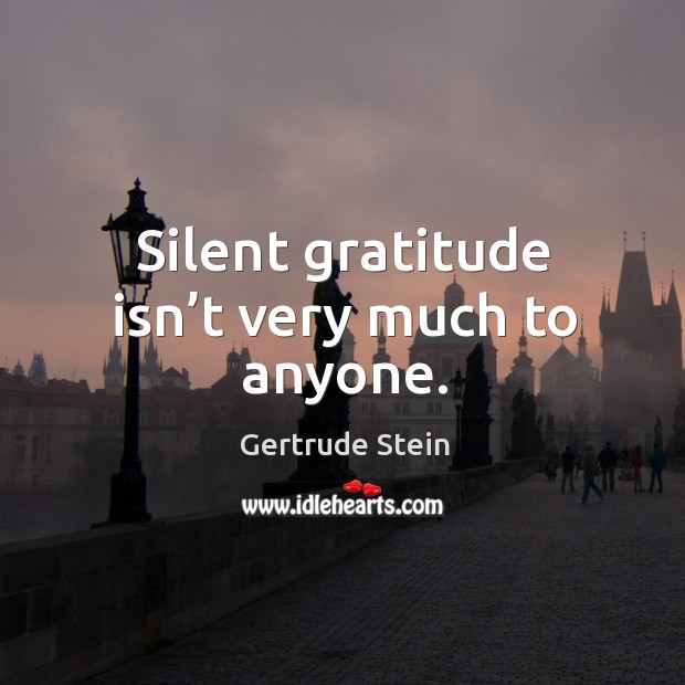 Silent gratitude isn’t very much to anyone. Gertrude Stein Picture Quote