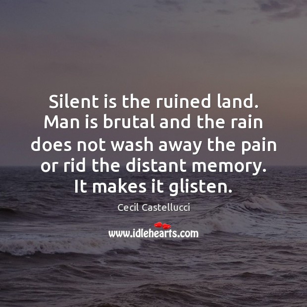 Silent is the ruined land. Man is brutal and the rain does Cecil Castellucci Picture Quote