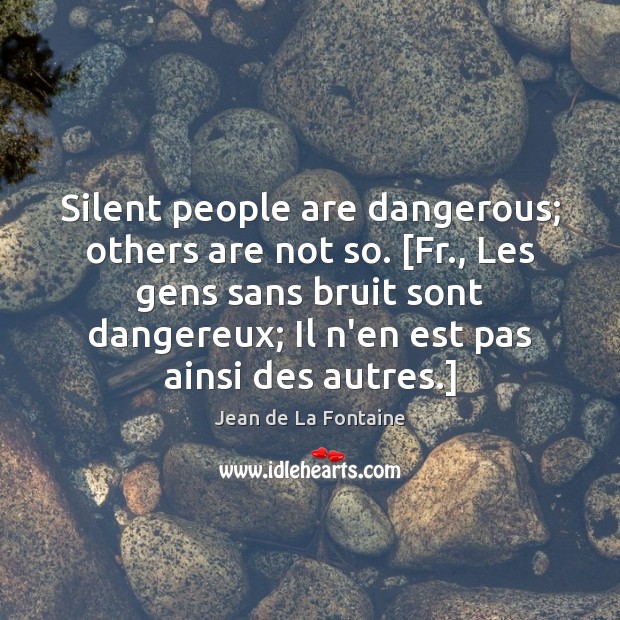Silent people are dangerous; others are not so. [Fr., Les gens sans Jean de La Fontaine Picture Quote
