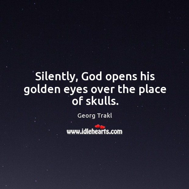 Silently, God opens his golden eyes over the place of skulls. Georg Trakl Picture Quote