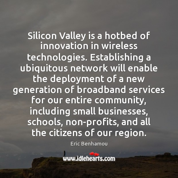 Silicon Valley is a hotbed of innovation in wireless technologies. Eric Benhamou Picture Quote