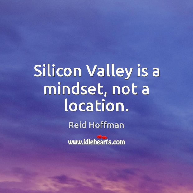 Silicon Valley is a mindset, not a location. Reid Hoffman Picture Quote