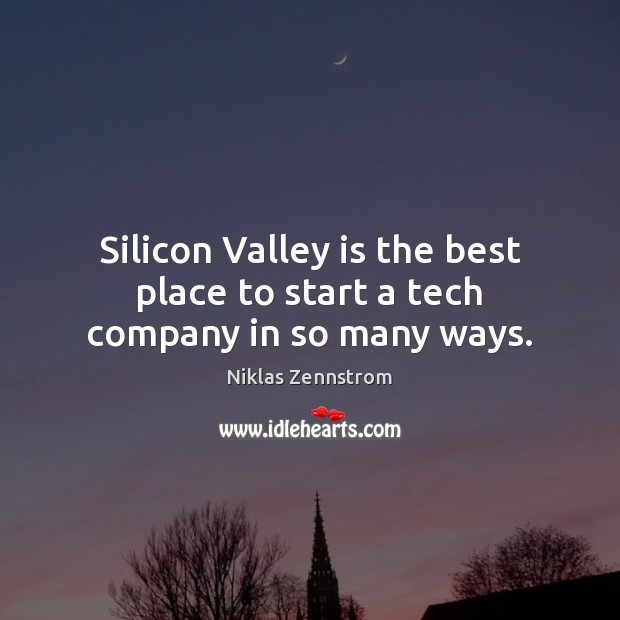Silicon Valley is the best place to start a tech company in so many ways. Niklas Zennstrom Picture Quote