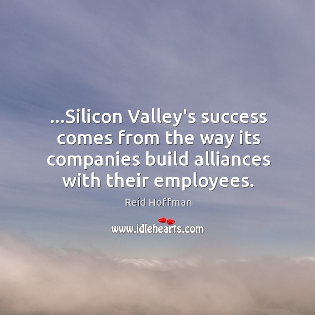 …Silicon Valley’s success comes from the way its companies build alliances with Reid Hoffman Picture Quote