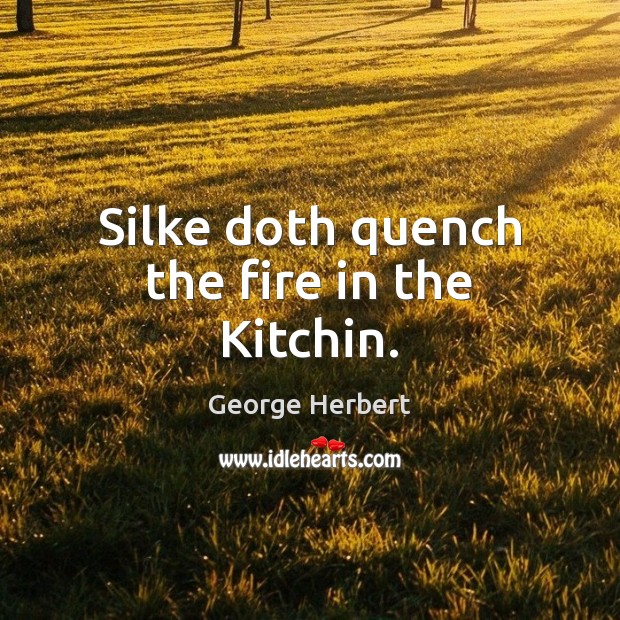 Silke doth quench the fire in the Kitchin. George Herbert Picture Quote
