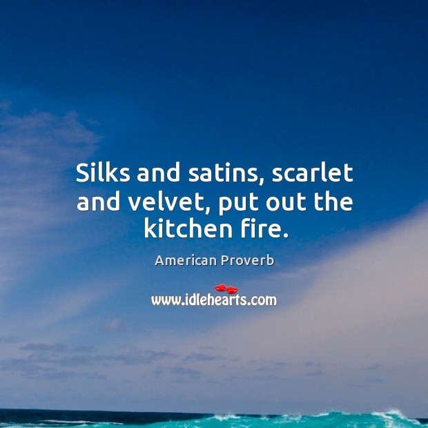 Silks and satins, scarlet and velvet, put out the kitchen fire. American Proverbs Image