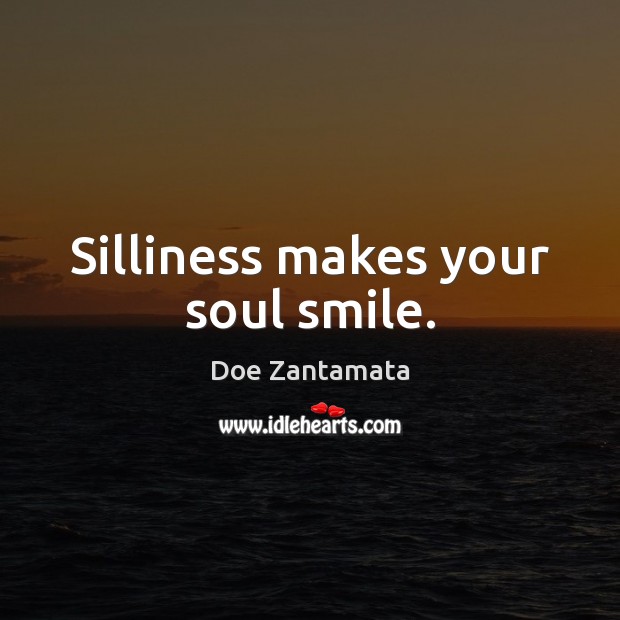 Silliness makes your soul smile. Doe Zantamata Picture Quote