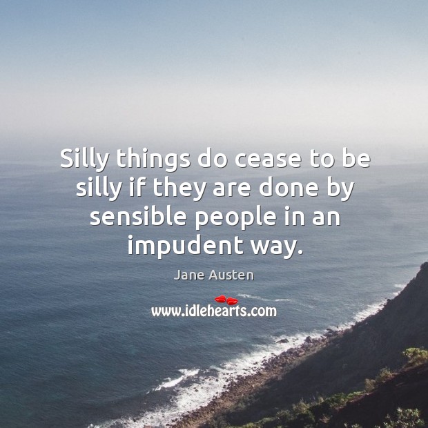 Silly things do cease to be silly if they are done by sensible people in an impudent way. Image