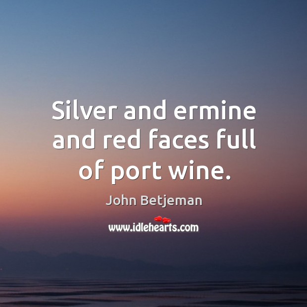 Silver and ermine and red faces full of port wine. John Betjeman Picture Quote