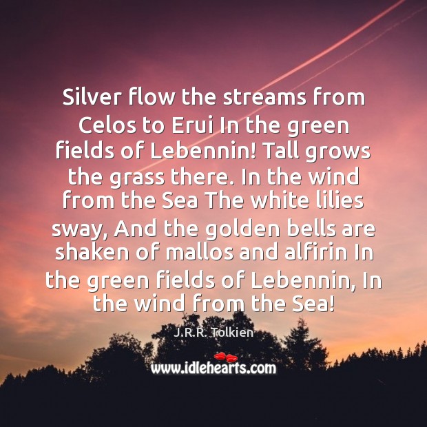 Silver flow the streams from Celos to Erui In the green fields J.R.R. Tolkien Picture Quote