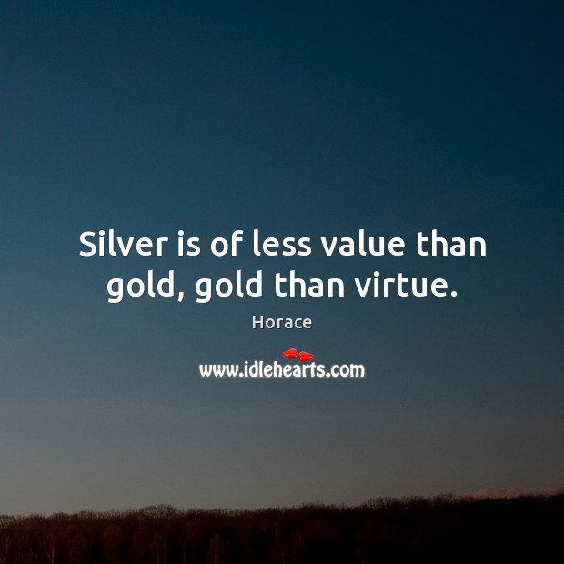 Silver is of less value than gold, gold than virtue. Horace Picture Quote