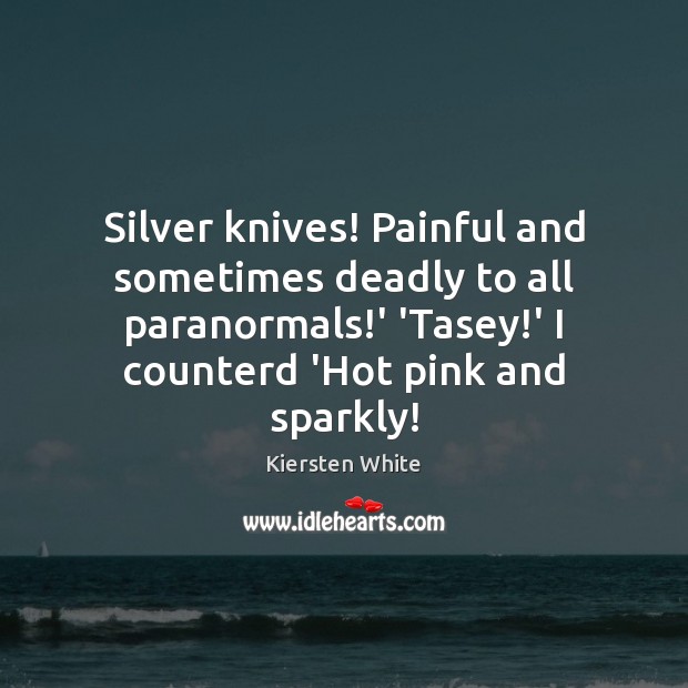 Silver knives! Painful and sometimes deadly to all paranormals!’ ‘Tasey!’ Kiersten White Picture Quote