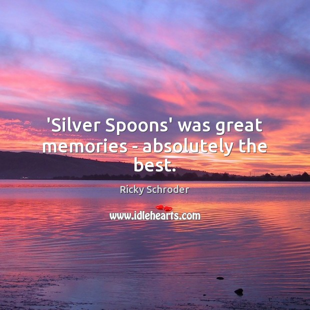 ‘Silver Spoons’ was great memories – absolutely the best. Ricky Schroder Picture Quote