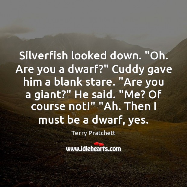Silverfish looked down. “Oh. Are you a dwarf?” Cuddy gave him a Terry Pratchett Picture Quote