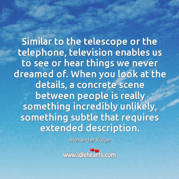 Similar to the telescope or the telephone, television enables us to see or hear things Alexander Kluge Picture Quote