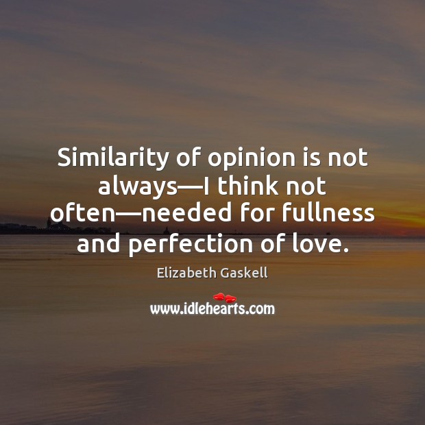 Similarity of opinion is not always—I think not often—needed for Elizabeth Gaskell Picture Quote